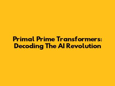 Primal Prime Transformers: Decoding The AI Revolution