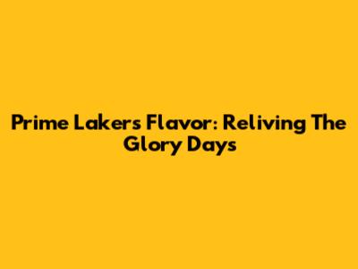 Prime Lakers Flavor: Reliving The Glory Days