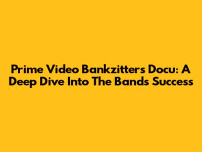 Prime Video Bankzitters Docu: A Deep Dive Into The Band's Success