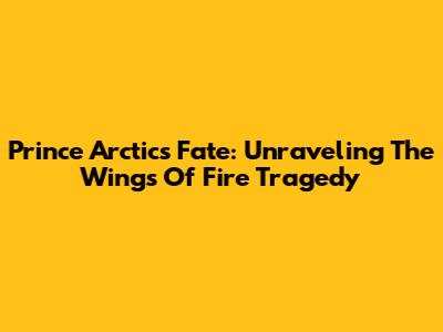 Prince Arctic's Fate: Unraveling The Wings Of Fire Tragedy