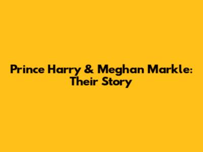 Prince Harry & Meghan Markle: Their Story