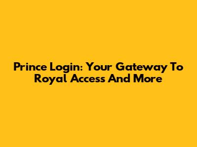 Prince Login: Your Gateway To Royal Access And More