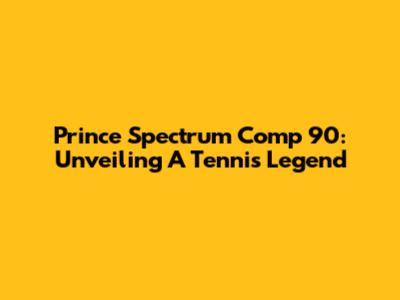 Prince Spectrum Comp 90: Unveiling A Tennis Legend