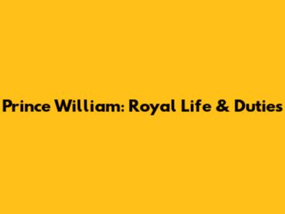 Prince William: Royal Life & Duties