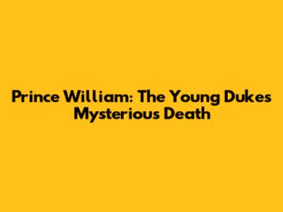 Prince William: The Young Duke's Mysterious Death