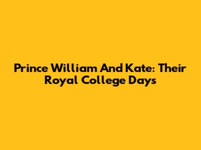 Prince William And Kate: Their Royal College Days