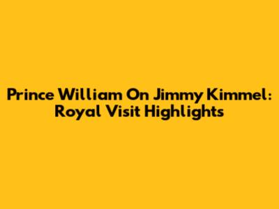 Prince William On Jimmy Kimmel: Royal Visit Highlights