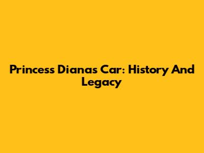 Princess Diana's Car: History And Legacy