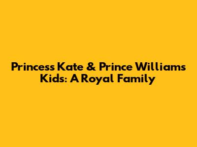Princess Kate & Prince William's Kids: A Royal Family