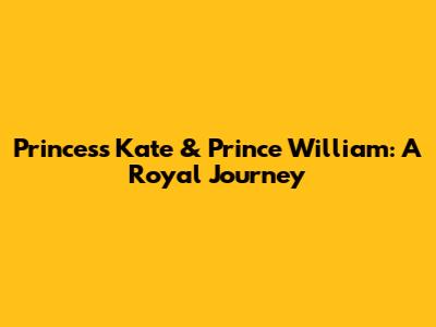 Princess Kate & Prince William: A Royal Journey
