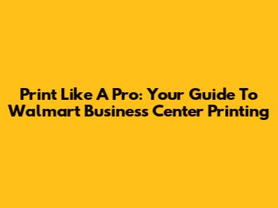 Print Like A Pro: Your Guide To Walmart Business Center Printing