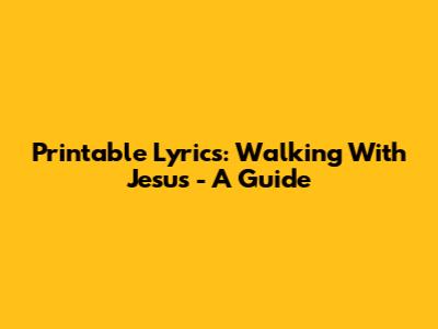 Printable Lyrics: Walking With Jesus - A Guide
