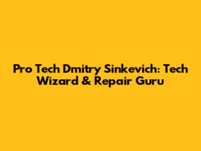 Pro Tech Dmitry Sinkevich: Tech Wizard & Repair Guru