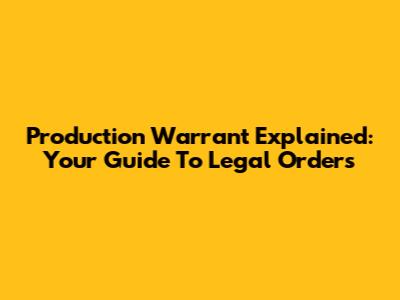 Production Warrant Explained: Your Guide To Legal Orders