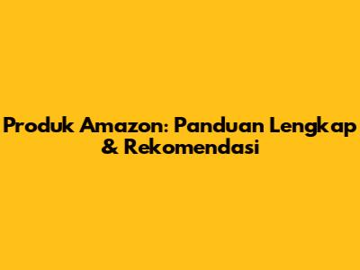 Produk Amazon: Panduan Lengkap & Rekomendasi