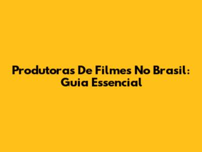Produtoras De Filmes No Brasil: Guia Essencial