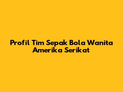 Profil Tim Sepak Bola Wanita Amerika Serikat