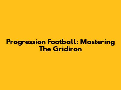 Progression Football: Mastering The Gridiron