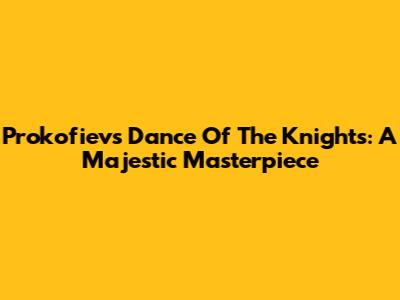 Prokofiev's Dance Of The Knights: A Majestic Masterpiece