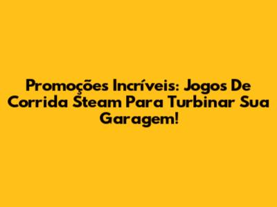 Promoções Incríveis: Jogos De Corrida Steam Para Turbinar Sua Garagem!