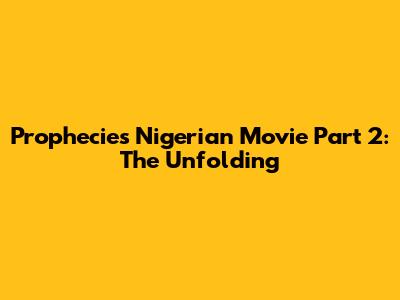 Prophecies Nigerian Movie Part 2: The Unfolding