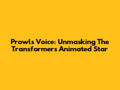 Prowl's Voice: Unmasking The Transformers Animated Star