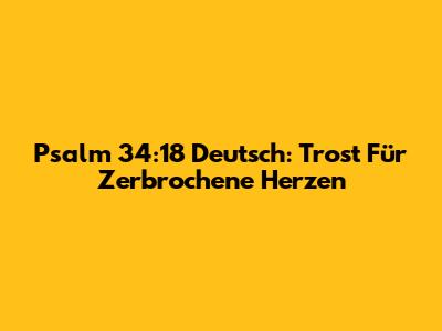 Psalm 34:18 Deutsch: Trost Für Zerbrochene Herzen