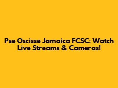 Pse Oscisse Jamaica FCSC: Watch Live Streams & Cameras!