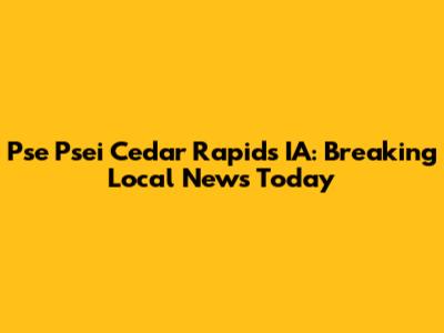 Pse Psei Cedar Rapids IA: Breaking Local News Today