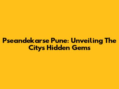 Pseandekarse Pune: Unveiling The City's Hidden Gems