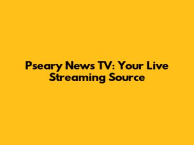 Pseary News TV: Your Live Streaming Source