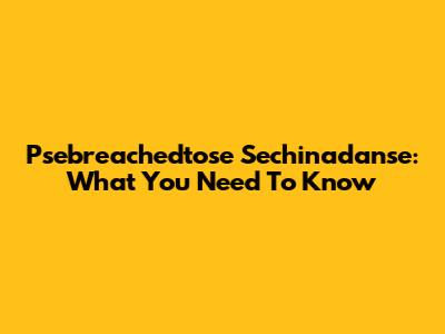 Psebreachedtose Sechinadanse: What You Need To Know