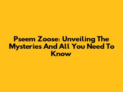 Pseem Zoose: Unveiling The Mysteries And All You Need To Know