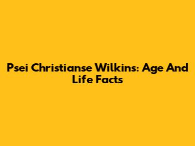 Psei Christianse Wilkins: Age And Life Facts