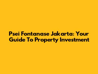 Psei Fontanase Jakarta: Your Guide To Property Investment