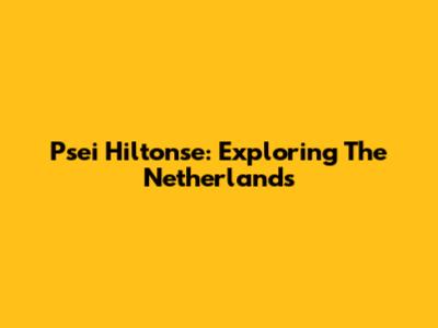 Psei Hiltonse: Exploring The Netherlands