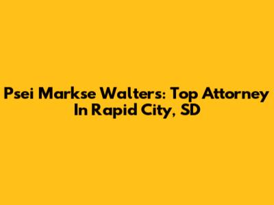 Psei Markse Walters: Top Attorney In Rapid City, SD