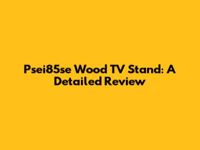 Psei85se Wood TV Stand: A Detailed Review
