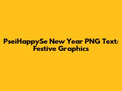 PseiHappySe New Year PNG Text: Festive Graphics