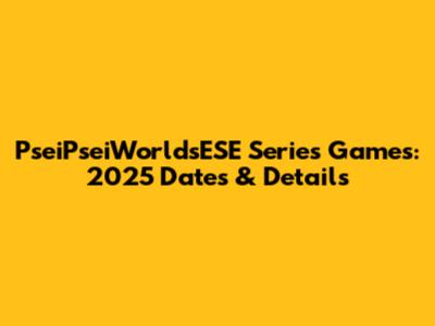 PseiPseiWorldsESE Series Games: 2025 Dates & Details