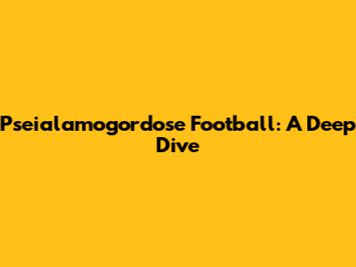 Pseialamogordose Football: A Deep Dive