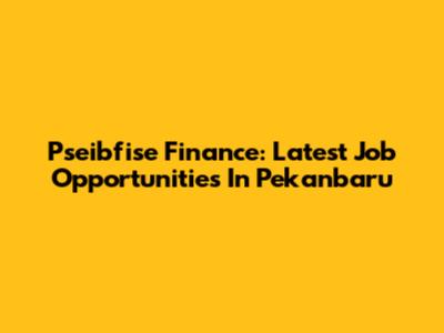 Pseibfise Finance: Latest Job Opportunities In Pekanbaru