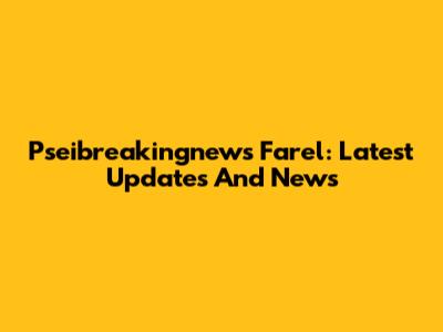 Pseibreakingnews Farel: Latest Updates And News