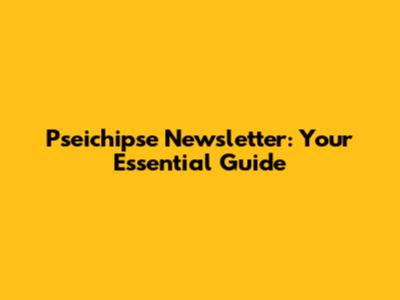 Pseichipse Newsletter: Your Essential Guide