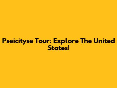 Pseicityse Tour: Explore The United States!