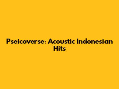 Pseicoverse: Acoustic Indonesian Hits