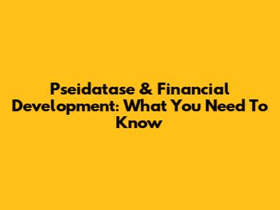 Pseidatase & Financial Development: What You Need To Know