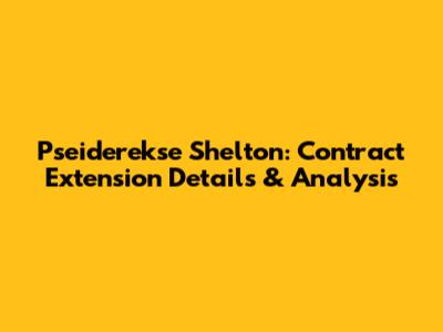 Pseiderekse Shelton: Contract Extension Details & Analysis