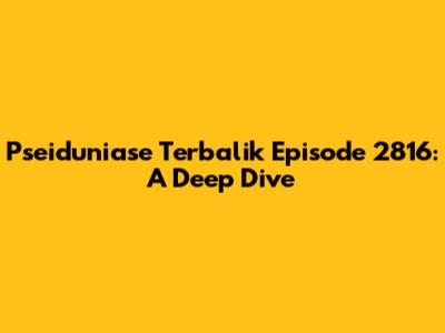 Pseiduniase Terbalik Episode 2816: A Deep Dive