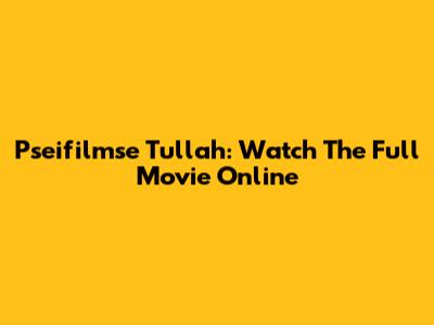 Pseifilmse Tullah: Watch The Full Movie Online